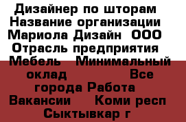 Дизайнер по шторам › Название организации ­ Мариола Дизайн, ООО › Отрасль предприятия ­ Мебель › Минимальный оклад ­ 120 000 - Все города Работа » Вакансии   . Коми респ.,Сыктывкар г.